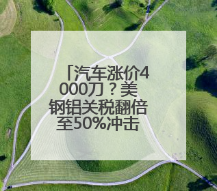 汽车涨价4000刀？美钢铝关税翻倍至50%冲击全球 多国威胁反制