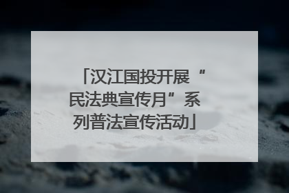 汉江国投开展“民法典宣传月”系列普法宣传活动