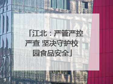 江北：严管严控严查 坚决守护校园食品安全