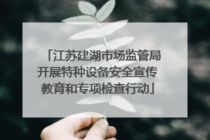 江苏建湖市场监管局开展特种设备安全宣传教育和专项检查行动