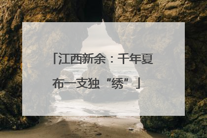 江西新余：千年夏布一支独“绣”