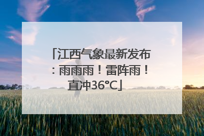 江西气象最新发布：雨雨雨！雷阵雨！直冲36°C