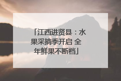 江西进贤县：水果采摘季开启 全年鲜果不断档