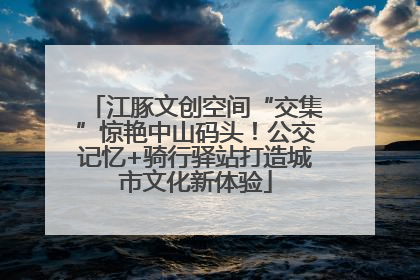 江豚文创空间“交集”惊艳中山码头！公交记忆+骑行驿站打造城市文化新体验