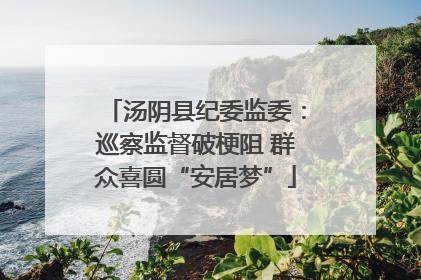 汤阴县纪委监委：巡察监督破梗阻 群众喜圆“安居梦”