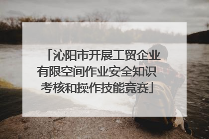 沁阳市开展工贸企业有限空间作业安全知识考核和操作技能竞赛