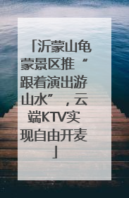 沂蒙山龟蒙景区推“跟着演出游山水”，云端KTV实现自由开麦