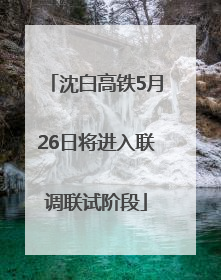 沈白高铁5月26日将进入联调联试阶段
