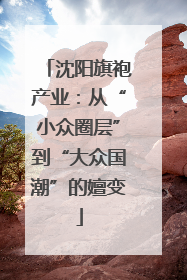 沈阳旗袍产业：从“小众圈层”到“大众国潮”的嬗变