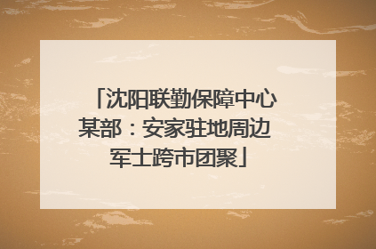 沈阳联勤保障中心某部：安家驻地周边 军士跨市团聚