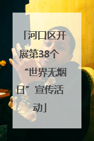 河口区开展第38个“世界无烟日”宣传活动