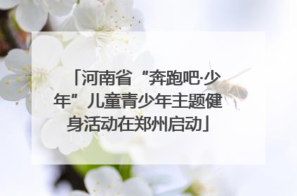 河南省“奔跑吧·少年”儿童青少年主题健身活动在郑州启动