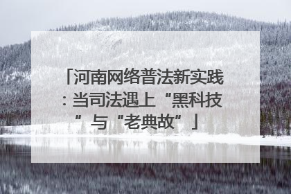 河南网络普法新实践：当司法遇上“黑科技”与“老典故”