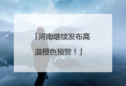 河南继续发布高温橙色预警！