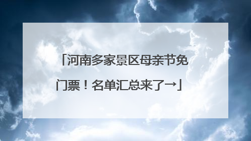 河南多家景区母亲节免门票！名单汇总来了→