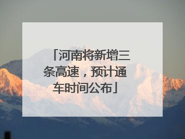 河南将新增三条高速，预计通车时间公布