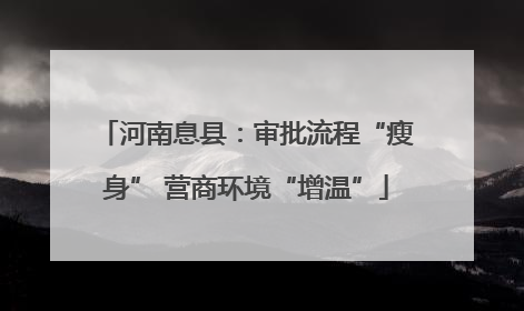 河南息县：审批流程“瘦身” 营商环境“增温”