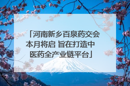 河南新乡百泉药交会本月将启 旨在打造中医药全产业链平台