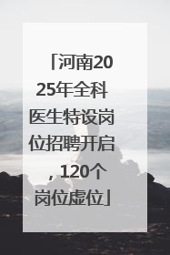 河南2025年全科医生特设岗位招聘开启，120个岗位虚位