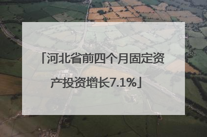 河北省前四个月固定资产投资增长7.1%