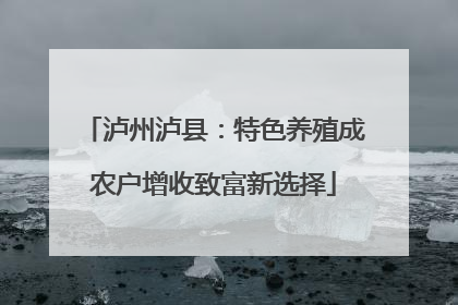 泸州泸县：特色养殖成农户增收致富新选择