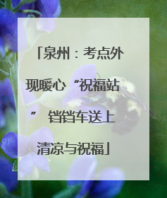 泉州：考点外现暖心“祝福站” 铛铛车送上清凉与祝福