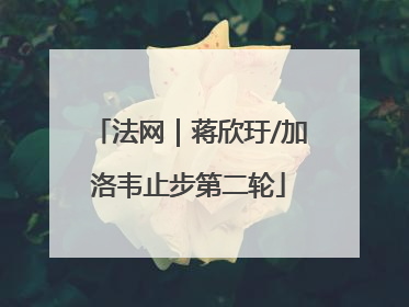 法网｜蒋欣玗/加洛韦止步第二轮