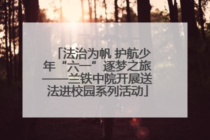 法治为帆 护航少年“六一”逐梦之旅——兰铁中院开展送法进校园系列活动