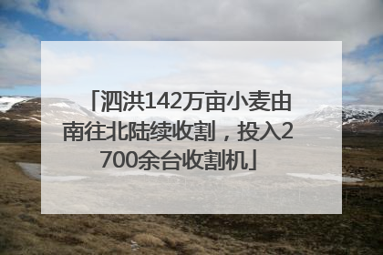 泗洪142万亩小麦由南往北陆续收割，投入2700余台收割机