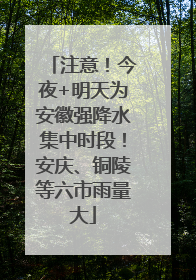 注意！今夜+明天为安徽强降水集中时段！安庆、铜陵等六市雨量大