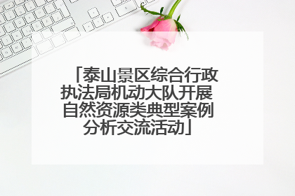 泰山景区综合行政执法局机动大队开展自然资源类典型案例分析交流活动