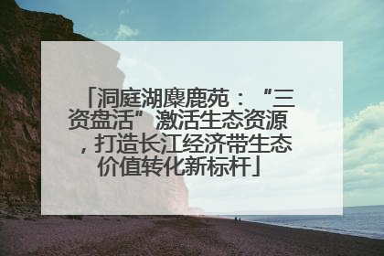 洞庭湖麋鹿苑：“三资盘活”激活生态资源，打造长江经济带生态价值转化新标杆