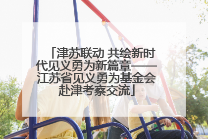 津苏联动 共绘新时代见义勇为新篇章——江苏省见义勇为基金会赴津考察交流