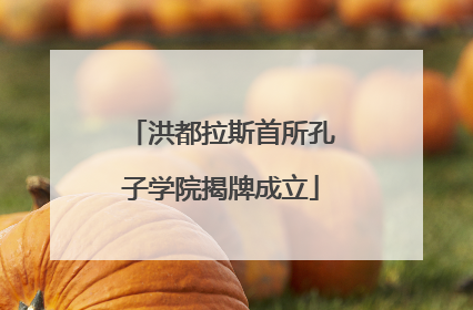洪都拉斯首所孔子学院揭牌成立