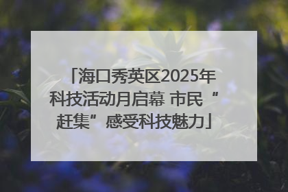 海口秀英区2025年科技活动月启幕 市民“赶集”感受科技魅力
