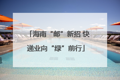 海南“邮”新招 快递业向“绿”前行