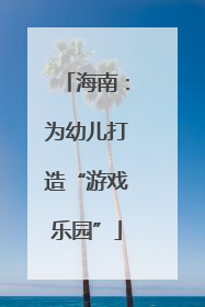 海南：为幼儿打造“游戏乐园”