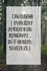 海岛探秘｜钓鱼爱好者组团来南隍城海钓，新手体验也惊喜连连