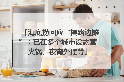 海底捞回应“摆路边摊”：已在多个城市设露营火锅、夜宵外摆等