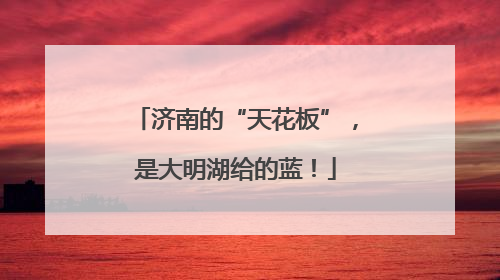 济南的“天花板”，是大明湖给的蓝！