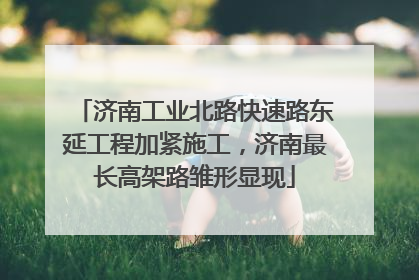 济南工业北路快速路东延工程加紧施工，济南最长高架路雏形显现