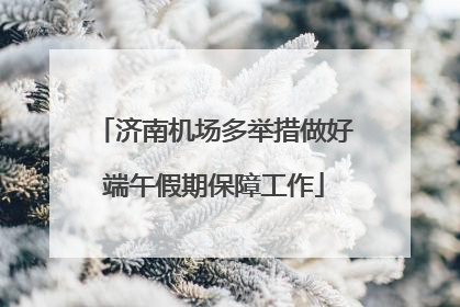 济南机场多举措做好端午假期保障工作