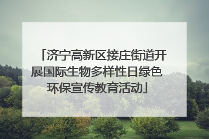 济宁高新区接庄街道开展国际生物多样性日绿色环保宣传教育活动