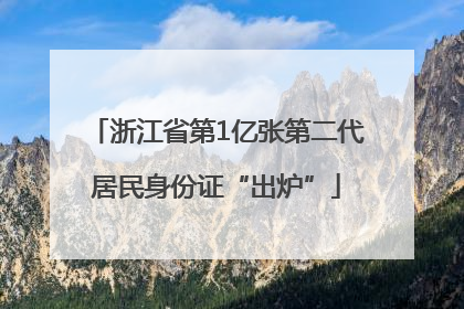 浙江省第1亿张第二代居民身份证“出炉”