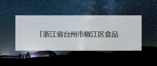 浙江省台州市椒江区食品安全监督抽检信息公示（2025年第03期）