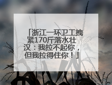 浙江一环卫工拽紧170斤落水壮汉：我拉不起你，但我拉得住你！