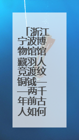 浙江宁波博物馆馆藏羽人竞渡纹铜钺——两千年前古人如何竞渡