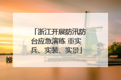 浙江开展防汛防台应急演练 重实兵、实装、实景