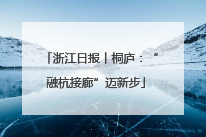 浙江日报丨桐庐：“融杭接廊”迈新步