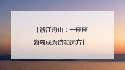 浙江舟山：一座座海岛成为诗和远方